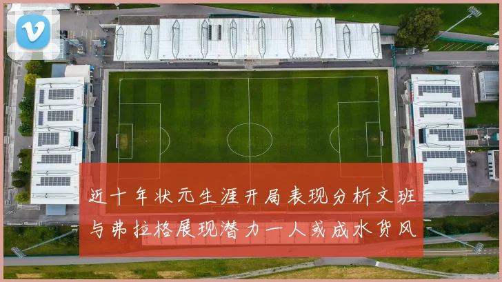 近十年状元生涯开局表现分析文班与弗拉格展现潜力一人或成水货风险