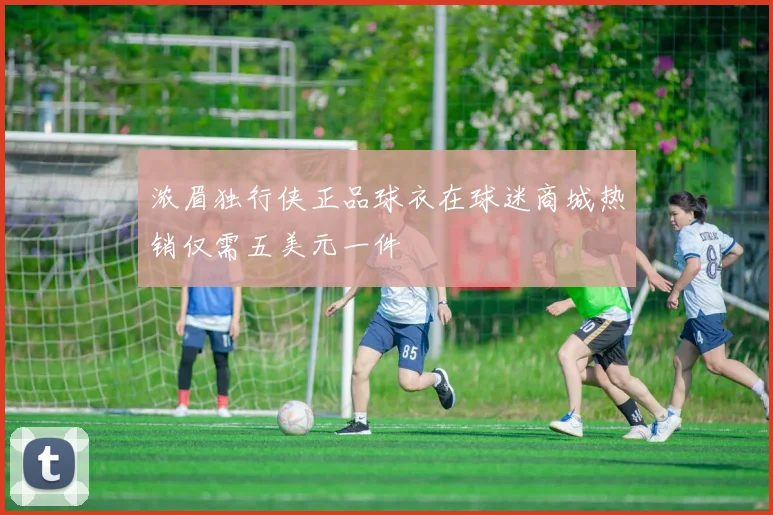 浓眉独行侠正品球衣在球迷商城热销仅需五美元一件