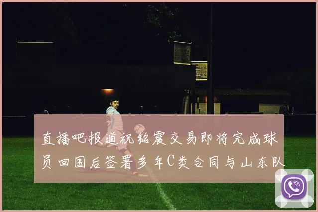 直播吧报道祝铭震交易即将完成球员回国后签署多年C类合同与山东队续约