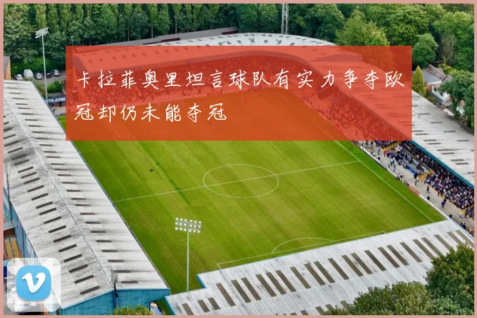 卡拉菲奥里坦言球队有实力争夺欧冠却仍未能夺冠