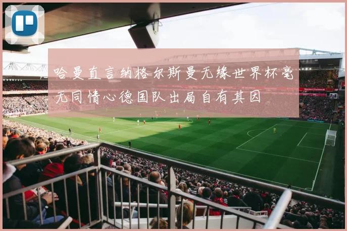 哈曼直言纳格尔斯曼无缘世界杯毫无同情心德国队出局自有其因