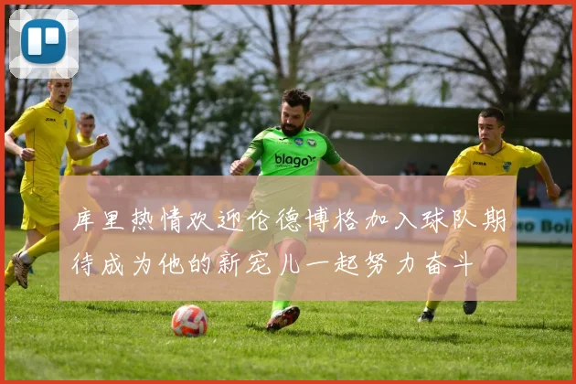 库里热情欢迎伦德博格加入球队期待成为他的新宠儿一起努力奋斗