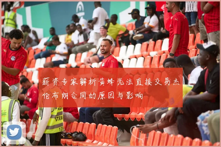 薪资专家解析黄蜂无法直接交易杰伦布朗合同的原因与影响