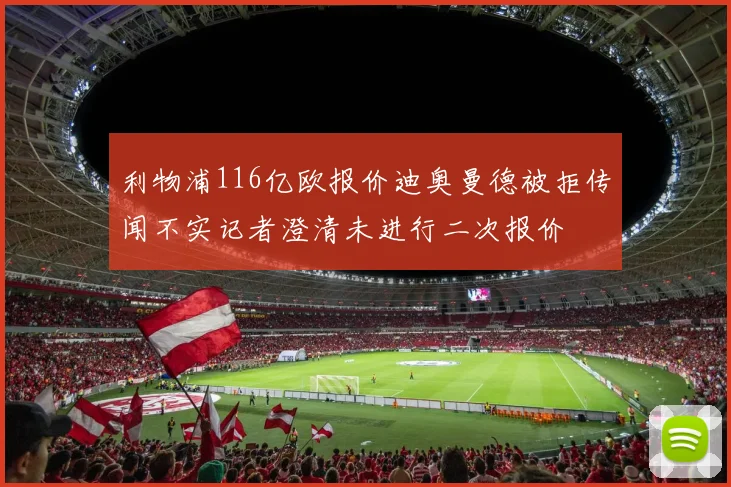 利物浦116亿欧报价迪奥曼德被拒传闻不实记者澄清未进行二次报价