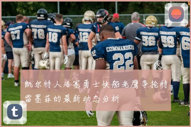 凯尔特人活塞勇士快船老鹰争抢特雷墨菲的最新动态分析