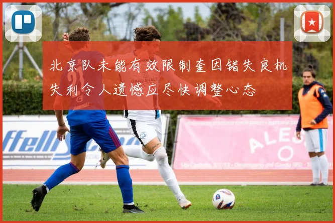 北京队未能有效限制奎因错失良机失利令人遗憾应尽快调整心态